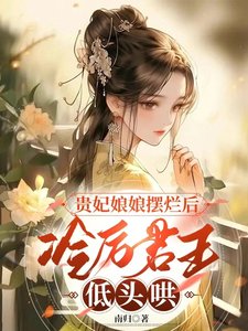 贵妃娘娘摆烂后，冷厉君王低头哄